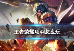 王者荣耀项羽教学攻略大全｜双流派全解析，战边坦边都能打！