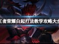 王者荣耀白起玩法详解｜坦度+控制双顶格，团战节奏发动机！