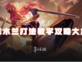 王者荣耀花木兰攻略大全｜双形态沉默战士操作全解