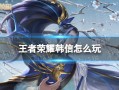 王者荣耀韩信全攻略｜反野+牵制+收割，节奏打野的天花板