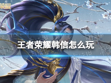 王者荣耀韩信全攻略｜反野+牵制+收割，节奏打野的天花板