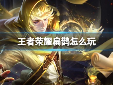 王者荣耀扁鹊攻略｜法师怎么玩？新手到上分全解析