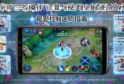 王者荣耀三指操作设置，视野控制进阶指南，王者荣耀三指操作设置与视野控制进阶技巧